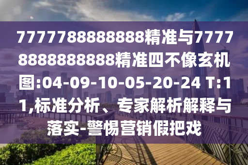 7777788888888精準與77778888888888精準四不像玄機圖:04-09-10-05-20-24 T:11,標準分析、專家解析解釋與落實-警惕營銷假把戲