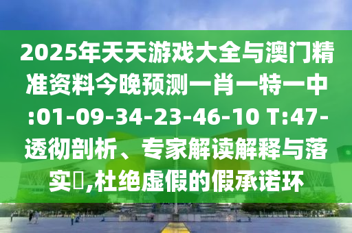 2025年天天游戲大全與澳門精準資料今晚預(yù)測一肖一特一中:01-09-34-23-46-10 T:47-透徹剖析、專家解讀解釋與落實?,杜絕虛假的假承諾環(huán)