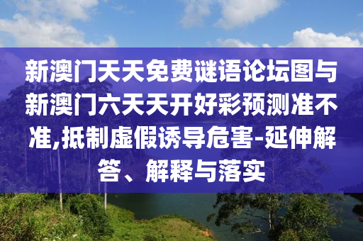新澳門(mén)天天免費(fèi)謎語(yǔ)論壇圖與新澳門(mén)六天天開(kāi)好彩預(yù)測(cè)準(zhǔn)不準(zhǔn),抵制虛假誘導(dǎo)危害-延伸解答、解釋與落實(shí)