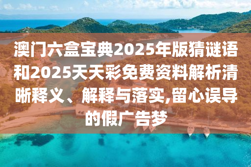 澳門六盒寶典2025年版猜謎語和2025天天彩免費(fèi)資料解析清晰釋義、解釋與落實(shí),留心誤導(dǎo)的假廣告夢