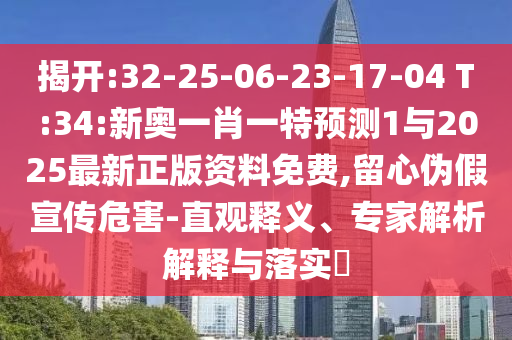 揭開:32-25-06-23-17-04 T:34:新奧一肖一特預(yù)測1與2025最新正版資料免費(fèi),留心偽假宣傳危害-直觀釋義、專家解析解釋與落實(shí)?