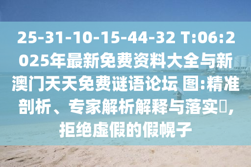 25-31-10-15-44-32 T:06:2025年最新免費(fèi)資料大全與新澳門天天免費(fèi)謎語論壇?圖:精準(zhǔn)剖析、專家解析解釋與落實?,拒絕虛假的假幌子