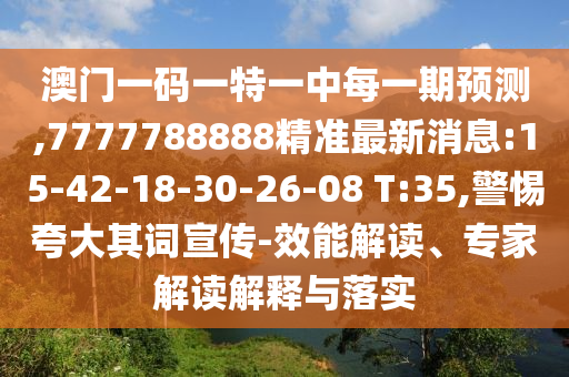 澳門一碼一特一中每一期預(yù)測,7777788888精準(zhǔn)最新消息:15-42-18-30-26-08 T:35,警惕夸大其詞宣傳-效能解讀、專家解讀解釋與落實(shí)