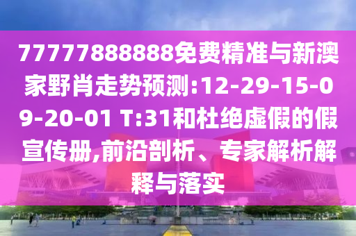 77777888888免費精準與新澳家野肖走勢預測:12-29-15-09-20-01 T:31和杜絕虛假的假宣傳冊,前沿剖析、專家解析解釋與落實