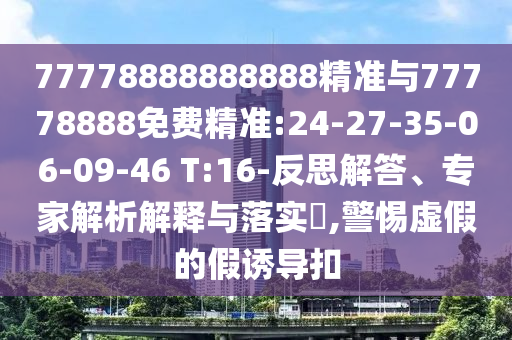 77778888888888精準與77778888免費精準:24-27-35-06-09-46 T:16-反思解答、專家解析解釋與落實?,警惕虛假的假誘導(dǎo)扣