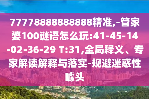 77778888888888精準,-管家婆100謎語怎么玩:41-45-14-02-36-29 T:31,全局釋義、專家解讀解釋與落實-規避迷惑性噱頭