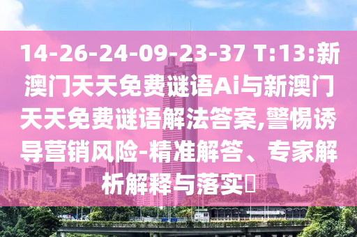 14-26-24-09-23-37 T:13:新澳門天天免費謎語Ai與新澳門天天免費謎語解法答案,警惕誘導營銷風險-精準解答、專家解析解釋與落實?