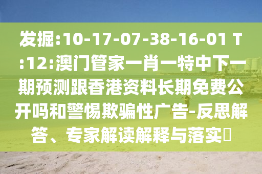 發掘:10-17-07-38-16-01 T:12:澳門管家一肖一特中下一期預測跟香港資料長期免費公開嗎和警惕欺騙性廣告-反思解答、專家解讀解釋與落實?