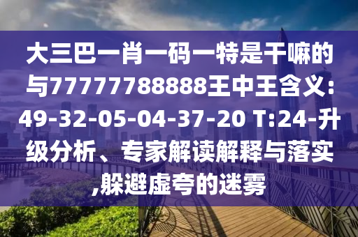 大三巴一肖一碼一特是干嘛的與77777788888王中王含義:49-32-05-04-37-20 T:24-升級分析、專家解讀解釋與落實,躲避虛夸的迷霧