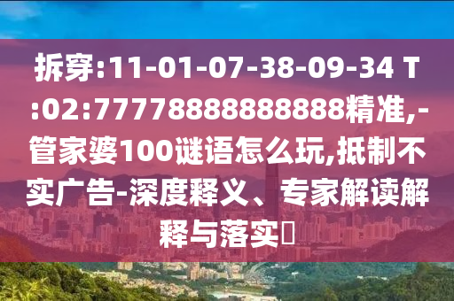 拆穿:11-01-07-38-09-34 T:02:77778888888888精準(zhǔn),-管家婆100謎語怎么玩,抵制不實(shí)廣告-深度釋義、專家解讀解釋與落實(shí)?
