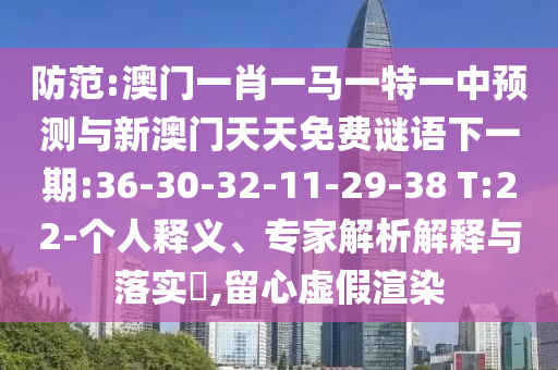 防范:澳門一肖一馬一特一中預測與新澳門天天免費謎語下一期:36-30-32-11-29-38 T:22-個人釋義、專家解析解釋與落實?,留心虛假渲染