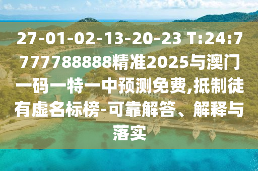 27-01-02-13-20-23 T:24:7777788888精準2025與澳門一碼一特一中預測免費,抵制徒有虛名標榜-可靠解答、解釋與落實