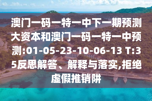 澳門一碼一特一中下一期預測大資本和澳門一碼一特一中預測:01-05-23-10-06-13 T:35反思解答、解釋與落實,拒絕虛假推銷阱