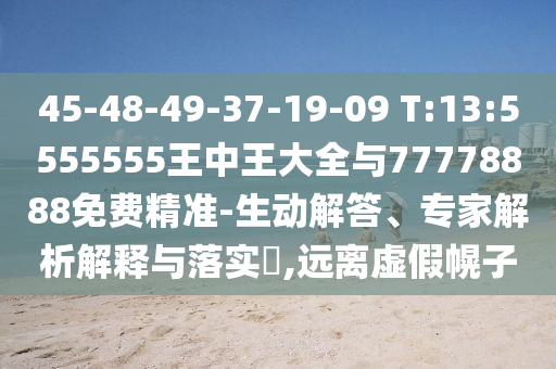 45-48-49-37-19-09 T:13:5555555王中王大全與77778888免費精準-生動解答、專家解析解釋與落實?,遠離虛假幌子