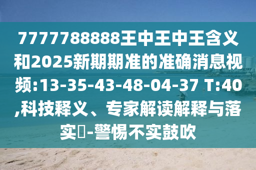 7777788888王中王中王含義和2025新期期準的準確消息視頻:13-35-43-48-04-37 T:40,科技釋義、專家解讀解釋與落實?-警惕不實鼓吹