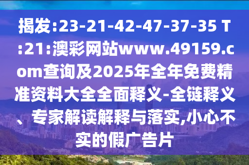 揭發:23-21-42-47-37-35 T:21:澳彩網站www.49159.соm查詢及2025年全年免費精準資料大全全面釋義-全鏈釋義、專家解讀解釋與落實,小心不實的假廣告片
