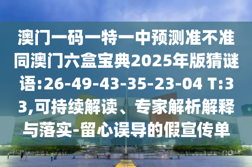 澳門一碼一特一中預測準不準同澳門六盒寶典2025年版猜謎語:26-49-43-35-23-04 T:33,可持續解讀、專家解析解釋與落實-留心誤導的假宣傳單