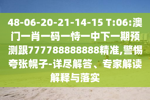 48-06-20-21-14-15 T:06:澳門一肖一碼一恃一中下一期預測跟777788888888精準,警惕夸張幌子-詳盡解答、專家解讀解釋與落實