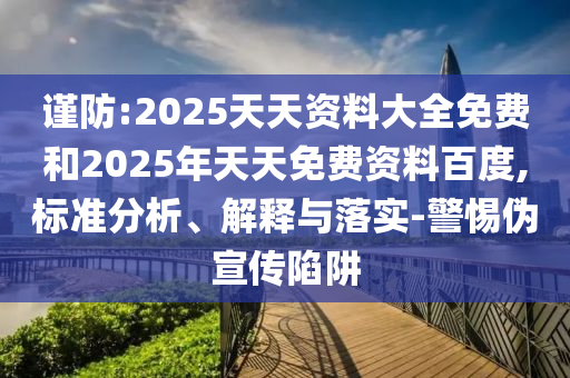 謹防:2025天天資料大全免費和2025年天天免費資料百度,標準分析、解釋與落實-警惕偽宣傳陷阱