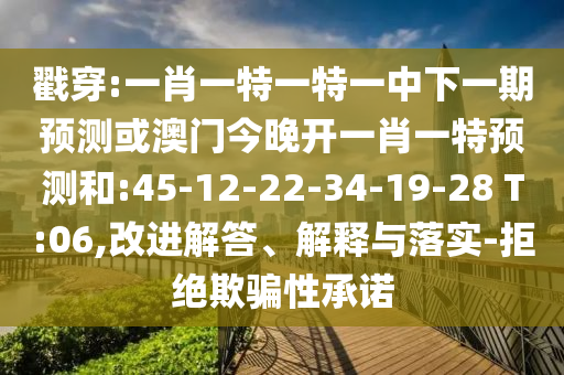 戳穿:一肖一特一特一中下一期預(yù)測(cè)或澳門(mén)今晚開(kāi)一肖一特預(yù)測(cè)和:45-12-22-34-19-28 T:06,改進(jìn)解答、解釋與落實(shí)-拒絕欺騙性承諾