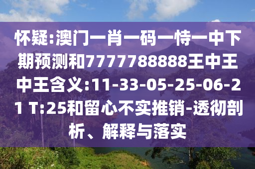 懷疑:澳門一肖一碼一恃一中下期預測和7777788888王中王中王含義:11-33-05-25-06-21 T:25和留心不實推銷-透徹剖析、解釋與落實