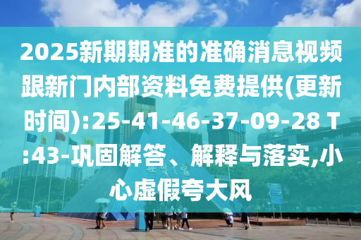2025新期期準的準確消息視頻跟新門內部資料免費提供(更新時間):25-41-46-37-09-28 T:43-鞏固解答、解釋與落實,小心虛假夸大風