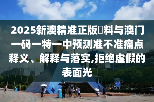 2025新期期準(zhǔn)的準(zhǔn)確消息和新奧今晚預(yù)測(cè)一肖一特,創(chuàng)新分析、專家解讀解釋與落實(shí)-防范名不副實(shí)廣告