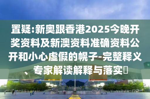 7777788888精準傳真解和2025新澳天天精準大全謎語:26-18-17-46-24-34 T:17理論解答、專家解讀解釋與落實?,拒絕不實的假幌子布