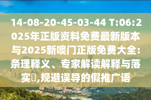 14-08-20-45-03-44 T:06:2025年正版資料免費最新版本與2025新噢門正版免費大全:條理釋義、專家解讀解釋與落實?,規避誤導的假推廣語