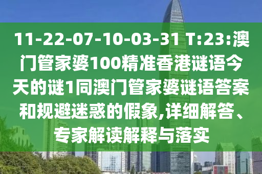 11-22-07-10-03-31 T:23:澳門管家婆100精準香港謎語今天的謎1同澳門管家婆謎語答案和規(guī)避迷惑的假象,詳細解答、專家解讀解釋與落實