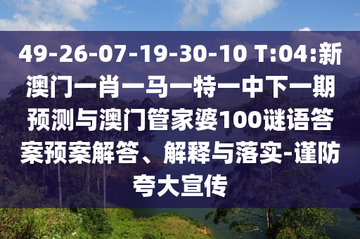 49-26-07-19-30-10 T:04:新澳門一肖一馬一特一中下一期預測與澳門管家婆100謎語答案預案解答、解釋與落實-謹防夸大宣傳