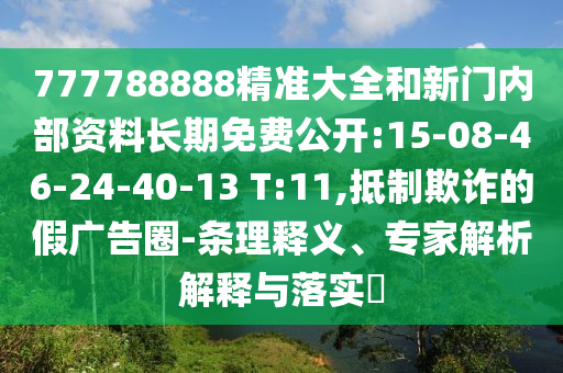 777788888精準大全和新門內部資料長期免費公開:15-08-46-24-40-13 T:11,抵制欺詐的假廣告圈-條理釋義、專家解析解釋與落實?