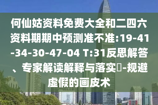 何仙姑資料免費(fèi)大全和二四六資料期期中預(yù)測準(zhǔn)不準(zhǔn):19-41-34-30-47-04 T:31反思解答、專家解讀解釋與落實(shí)?-規(guī)避虛假的畫皮術(shù)