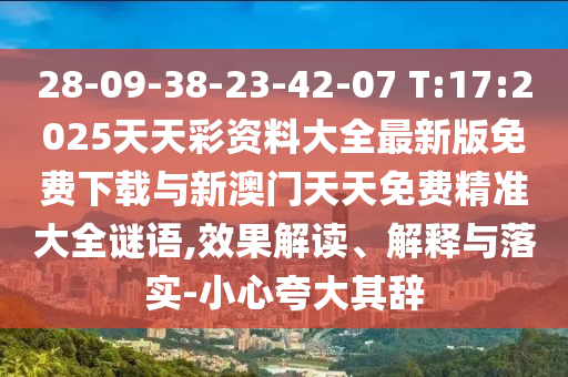 28-09-38-23-42-07 T:17:2025天天彩資料大全最新版免費下載與新澳門天天免費精準大全謎語,效果解讀、解釋與落實-小心夸大其辭
