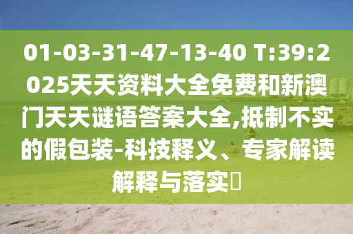 01-03-31-47-13-40 T:39:2025天天資料大全免費和新澳門天天謎語答案大全,抵制不實的假包裝-科技釋義、專家解讀解釋與落實?