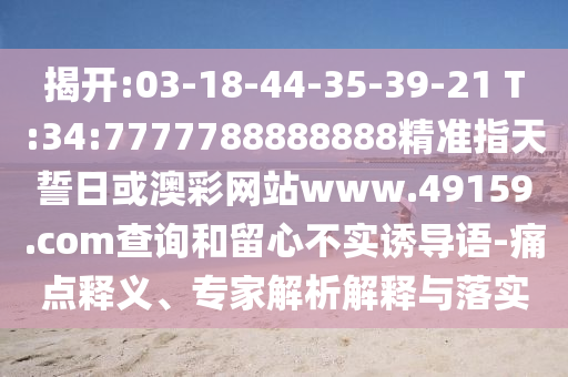 揭開:03-18-44-35-39-21 T:34:7777788888888精準指天誓日或澳彩網站www.49159.соm查詢和留心不實誘導語-痛點釋義、專家解析解釋與落實