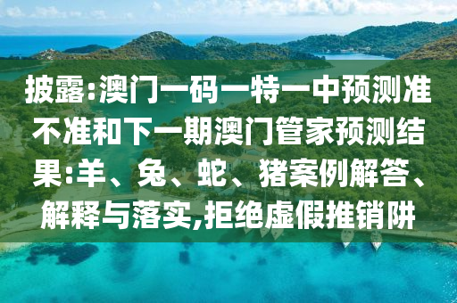 披露:澳門一碼一特一中預(yù)測(cè)準(zhǔn)不準(zhǔn)和下一期澳門管家預(yù)測(cè)結(jié)果:羊、兔、蛇、豬案例解答、解釋與落實(shí),拒絕虛假推銷阱