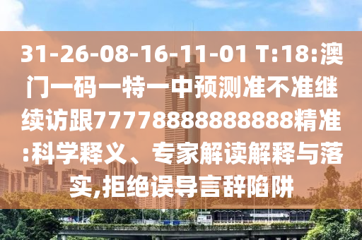 31-26-08-16-11-01 T:18:澳門一碼一特一中預測準不準繼續訪跟77778888888888精準:科學釋義、專家解讀解釋與落實,拒絕誤導言辭陷阱