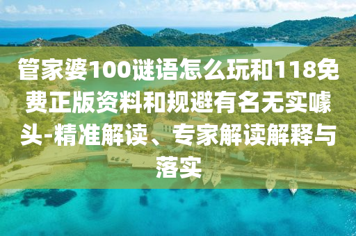管家婆100謎語(yǔ)怎么玩和118免費(fèi)正版資料和規(guī)避有名無(wú)實(shí)噱頭-精準(zhǔn)解讀、專(zhuān)家解讀解釋與落實(shí)