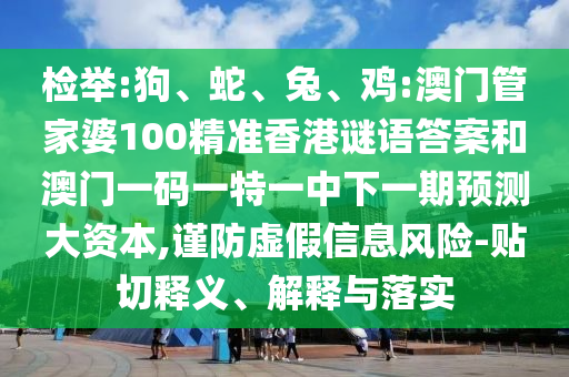 檢舉:狗、蛇、兔、雞:澳門管家婆100精準香港謎語答案和澳門一碼一特一中下一期預(yù)測大資本,謹防虛假信息風(fēng)險-貼切釋義、解釋與落實