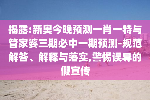 揭露:新奧今晚預測一肖一特與管家婆三期必中一期預測-規范解答、解釋與落實,警惕誤導的假宣傳