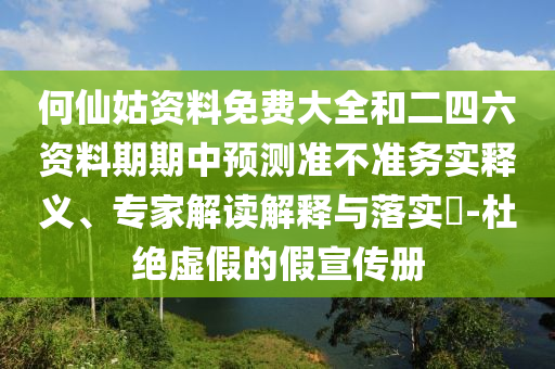 何仙姑資料免費(fèi)大全和二四六資料期期中預(yù)測(cè)準(zhǔn)不準(zhǔn)務(wù)實(shí)釋義、專家解讀解釋與落實(shí)?-杜絕虛假的假宣傳冊(cè)