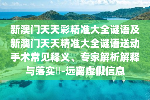 新澳門天天彩精準(zhǔn)大全謎語及新澳門天天精準(zhǔn)大全謎語送動(dòng)手術(shù)常見釋義、專家解析解釋與落實(shí)?-遠(yuǎn)離虛假信息