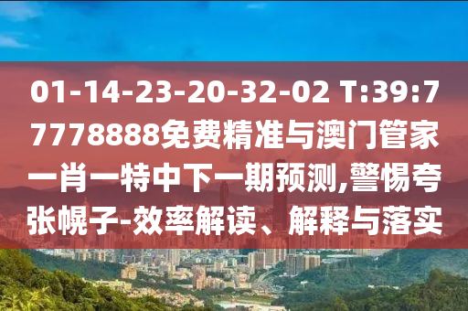 01-14-23-20-32-02 T:39:77778888免費精準與澳門管家一肖一特中下一期預測,警惕夸張幌子-效率解讀、解釋與落實