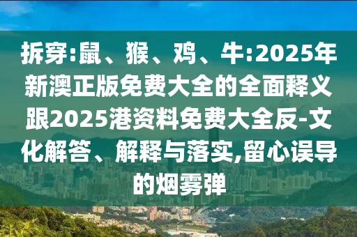 拆穿:鼠、猴、雞、牛:2025年新澳正版免費大全的全面釋義跟2025港資料免費大全反-文化解答、解釋與落實,留心誤導的煙霧彈