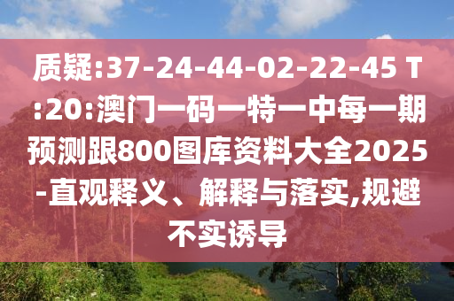 質疑:37-24-44-02-22-45 T:20:澳門一碼一特一中每一期預測跟800圖庫資料大全2025-直觀釋義、解釋與落實,規(guī)避不實誘導