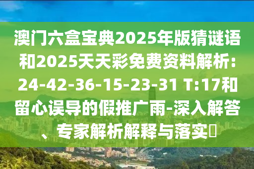 澳門六盒寶典2025年版猜謎語(yǔ)和2025天天彩免費(fèi)資料解析:24-42-36-15-23-31 T:17和留心誤導(dǎo)的假推廣雨-深入解答、專家解析解釋與落實(shí)?