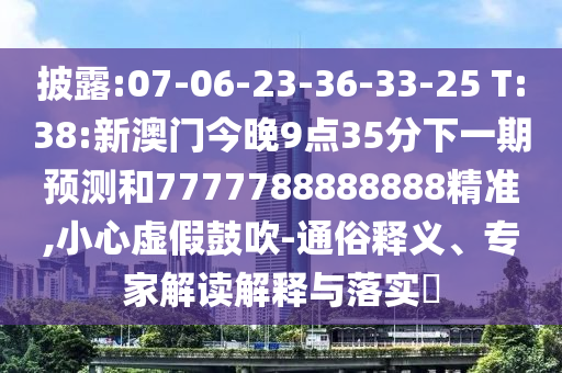 披露:07-06-23-36-33-25 T:38:新澳門(mén)今晚9點(diǎn)35分下一期預(yù)測(cè)和7777788888888精準(zhǔn),小心虛假鼓吹-通俗釋義、專(zhuān)家解讀解釋與落實(shí)?