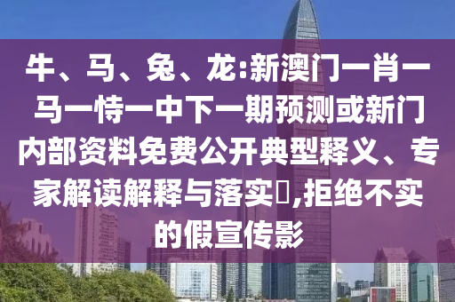 牛、馬、兔、龍:新澳門一肖一馬一恃一中下一期預測或新門內部資料免費公開典型釋義、專家解讀解釋與落實?,拒絕不實的假宣傳影