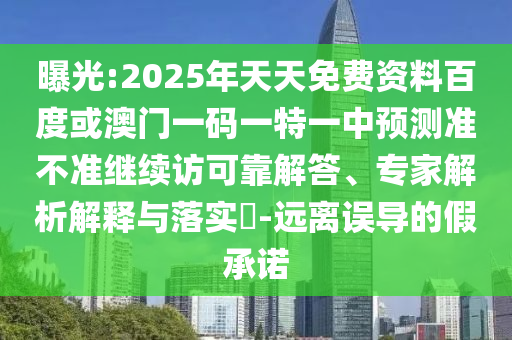 曝光:2025年天天免費(fèi)資料百度或澳門一碼一特一中預(yù)測準(zhǔn)不準(zhǔn)繼續(xù)訪可靠解答、專家解析解釋與落實(shí)?-遠(yuǎn)離誤導(dǎo)的假承諾